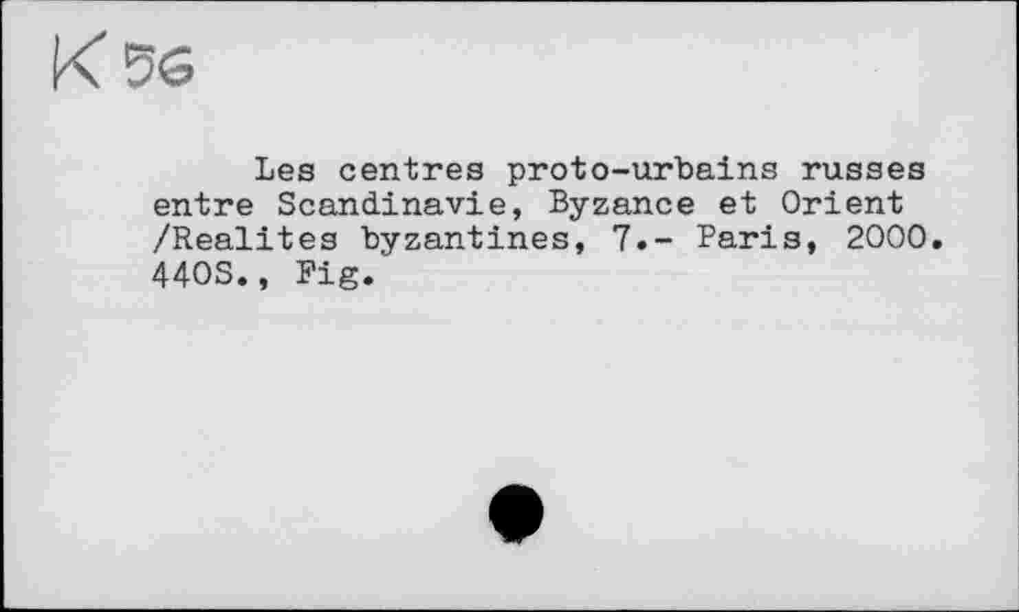 ﻿Les centres proto-urbains russes entre Scandinavie, Byzance et Orient /Realites byzantines, 7.- Paris, 2000. 44OS., Fig.